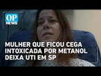 Mulher cega por suspeita de intoxicação com metanol deixa UTI, mas segue internada em SP | OP News
