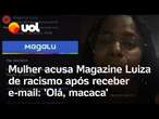 Mulher acusa Magazine Luiza de racismo após receber e-mail: 'OIá, macaca'