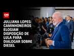 Julliana Lopes: Caminhoneiros elogiam disposição de Lula para dialogar sobre diesel | CNN 360°