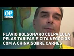 Flávio Bolsonaro culpa Lula pelas tarifas e cita negócios com a China sobre carnes l OP News