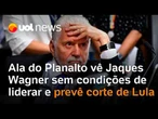 Ala do Planalto vê Jaques Wagner sem condições de continuar líder no Senado e prevê corte de Lula