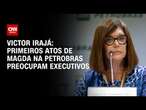 Victor Irajá: Primeiros atos de Magda na Petrobras preocupam executivos | CNN 360º