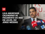 Lula anunciará calendário sobre INSS em julho, diz advogado-geral da União | BASTIDORES