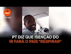 PT diz que isenção do IR fará o país "respirar"