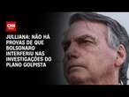 Julliana: Não há provas de que Bolsonaro interferiu nas investigações do plano golpista | BASTIDORES