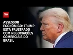 Donald Trump está frustrado com negociações comerciais do Brasil, diz assessor | AGORA CNN