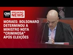 Bolsonaro determinou a ministro nota "criminosa" após eleições, diz Moraes | LIVE CNN