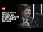 Senado Federal pauta projeto que aumenta número de deputados | LIVE CNN