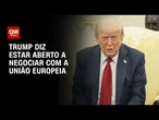 Tarifaço: Trump diz estar aberto a negociar tarifa de 30% à União Europeia | CNN 360°