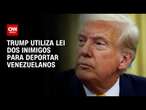 Trump defende medida para deportar venezuelanos | BASTIDORES CNN