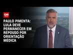 Paulo Pimenta: Lula deve permanecer em repouso por orientação médica | BASTIDORES CNN