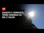 Previsão do Tempo: Sudeste e Nordeste terão domingo (28) ensolarado | AGORA CNN