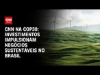 COP30: Investimentos impulsionam negócios sustentáveis no Brasil | CNN PRIME TIME