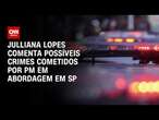 Julliana Lopes comenta possíveis crimes cometidos por PM em abordagem em SP | CNN ARENA