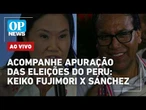 AO VIVO: Acompanhe apuração dos votos nas eleições do Peru: Keiko Fujimori x Sánchez | OP NEWS