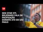 Sem citar STF, Bolsonaro fala em pacificação durante ato em São Paulo | AGORA CNN