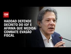 Fernando Haddad diz que IOF equilibra contas públicas | BASTIDORES CNN
