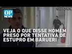 Suspeito de tentativa de estupro implora para não ficar preso: 'Não sou esse mosntro' | O POVO News