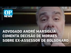 Advogado André Marsiglia comenta decisão de Moraes sobre ex-assessor de Bolsonaro | O POVO News