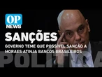 Governo teme que possível sanção a Moraes atinja bancos brasileiros l O POVO News