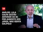 Análise: Lula culpa gestão anterior do BC por aumento dos juros, mas isenta Galípolo | BASTIDORES