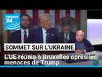 Sommet européen sur l'Ukraine : l'UE réunis à Bruxelles après les menaces de Trump • FRANCE 24