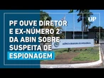 Diretor e ex-número 2 da Abin prestam depoimento à PF sobre suspeitas de espionagem ilegal