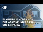 Faxineira é morta nos Estados Unidos ao confundir casa que limparia
