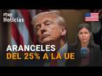 EE.UU.: TRUMP anuncia que impondrá ARANCELES del 25% a la UE "MUY PRONTO" | RTVE Noticias