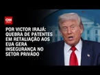 Análise: Quebra de patentes em retaliação aos EUA gera insegurança no setor privado | BASTIDORES