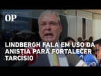 Lindbergh aponta uso da Anistia para impulsionar Tarcísio como candidato bolsonarista