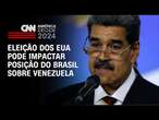 Eleição dos EUA pode impactar posição do Brasil sobre Venezuela | CNN PRIME TIME