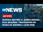 AO VIVO: Ucrânia destrói 41 aviões russos: veja reações; traficantes do Ceará na Rocinha; caso Poze