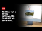 Newsletter 5 Fatos: CNN envia informações mais importantes para seu e-mail | CNN NOVO DIA