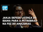Janja defende licença do Ibama para Petrobras na Foz do Amazonas | O POVO News