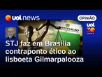 Gilmarpalooza ganha concorrente: STJ faz em Brasília contraponto ético ao Fórum | Josias