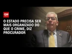 Procurador-geral: Estado precisa ser mais organizado do que o crime; veja íntegra | CNN PRIME TIME