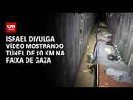 Israel divulga vídeo mostrando túnel de 10 km na Faixa de Gaza | BRASIL MEIO-DIA