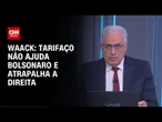 Waack: Tarifaço não ajuda Bolsonaro e atrapalha a direita | WW