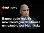 Banco pode reduzir movimentação de Moraes em câmbio e compras por Magnitsky