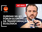 Ao vivo: Durigan vai ao Fórum Econômico da Transformação Ecológica