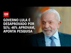 Quaest: governo Lula é desaprovado por 51%; 46% aprovam | CNN NOVO DIA
