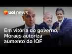 Moraes determina aumenta o IOF, em vitória do governo Lula; plenário precisa aprovar