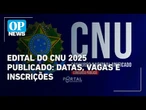 Edital do CNU 2025 é publicado: veja datas, vagas e como se inscrever | OP News