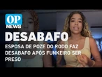 Esposa de Poze do Rodo faz desabafo após funkeiro ser preso | O POVO NEWS
