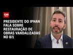 Presidente do Iphan fala sobre restauração de obras vandalizadas no 8/1 | LIVE CNN