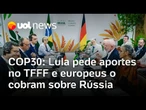 Lula pede aportes no Fundo Florestal do Brasil na COP30, e europeus o cobram posição sobre a Rússia