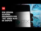 Análise: Pagamento por “Pix” virou alvo de disputa | LIVE CNN