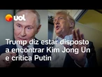 Trump diz estar disposto a encontrar Kim Jong Un e critica teste de míssil nuclear feito por Putin