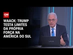 Waack: Trump testa limites da própria força na América do Sul | WW